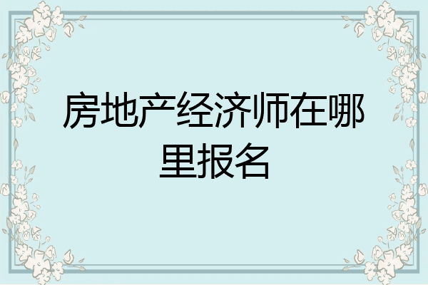 房地产经济师在哪里报名