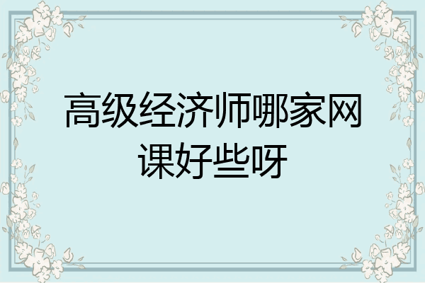 高级经济师哪家网课好些呀