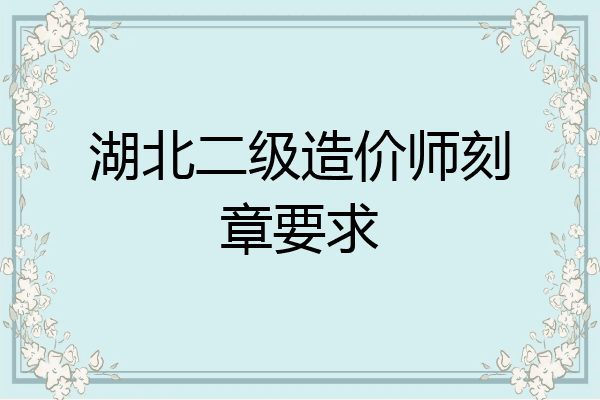 湖北二级造价师刻章要求