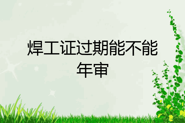 焊工证过期能不能年审