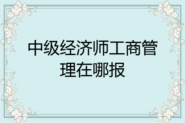 中级经济师工商管理在哪报