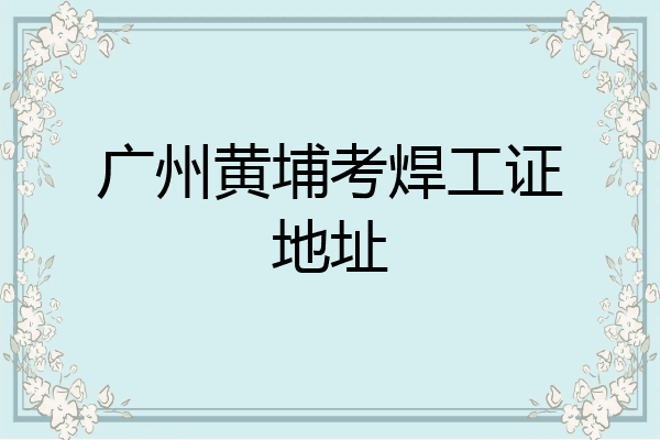广州黄埔考焊工证地址