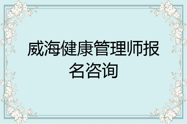 威海健康管理师报名咨询