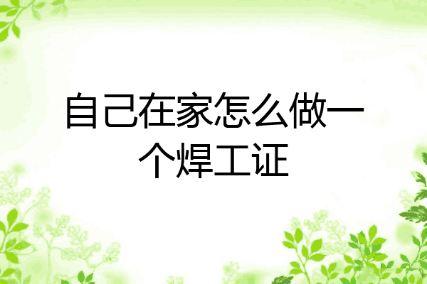 自己在家怎么做一个焊工证