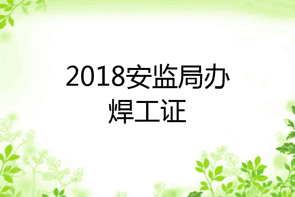 2018安监局办焊工证