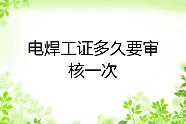 电焊工证多久要审核一次