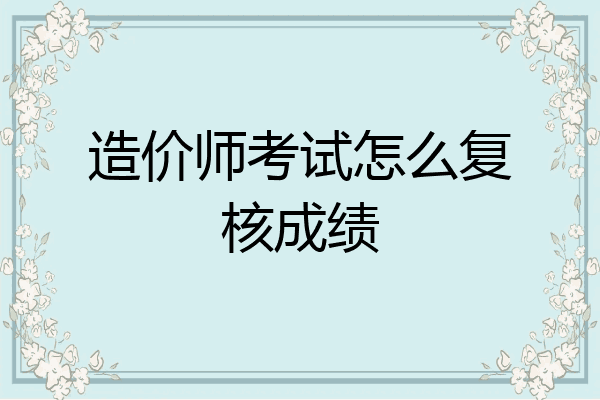 造价师考试怎么复核成绩