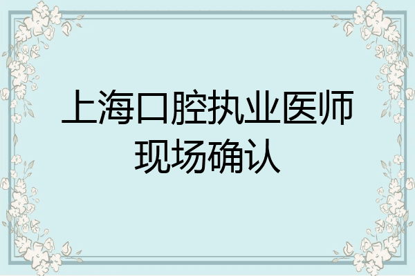 上海口腔执业医师现场确认