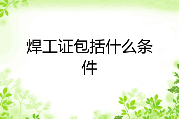焊工证包括什么条件