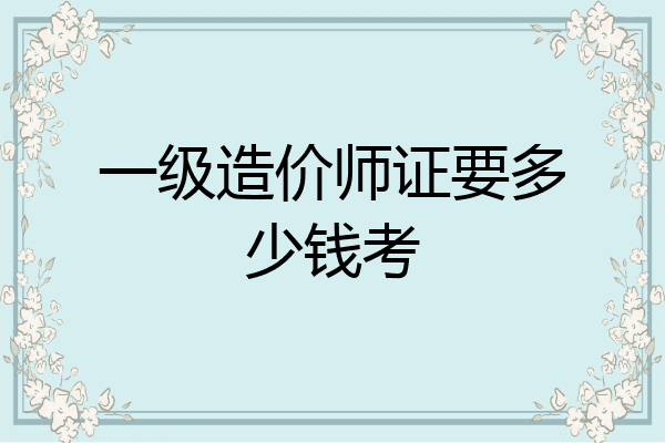 一级造价师证要多少钱考