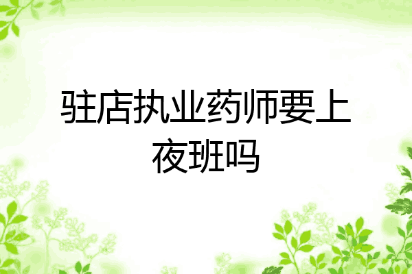 驻店执业药师要上夜班吗