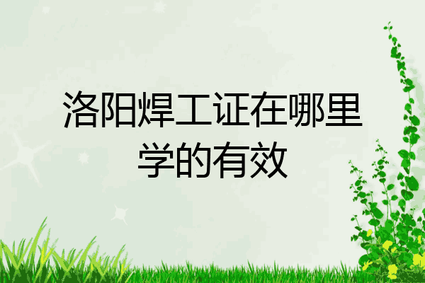 洛阳焊工证在哪里学的有效