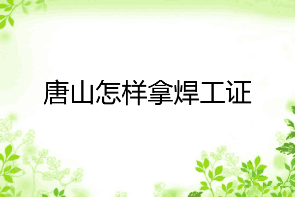 唐山怎样拿焊工证