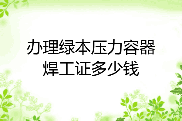 办理绿本压力容器焊工证多少钱