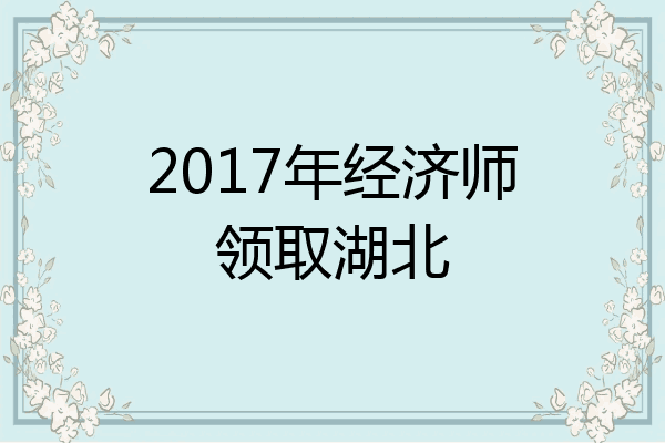 2017年经济师领取湖北