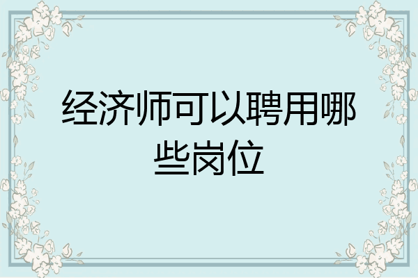 经济师可以聘用哪些岗位