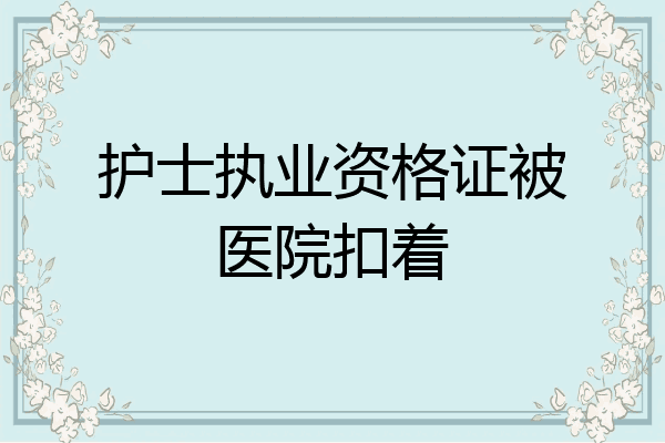 护士执业资格证被医院扣着
