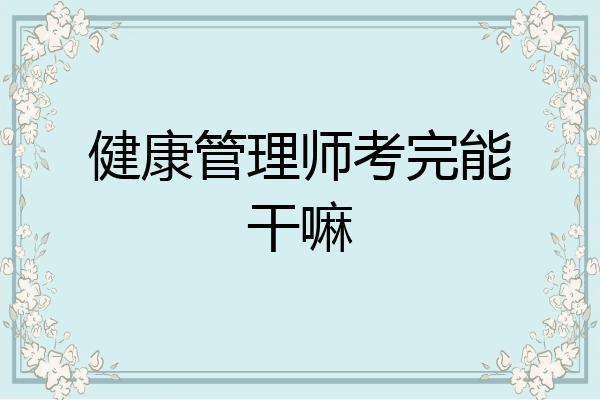 健康管理师考完能干嘛