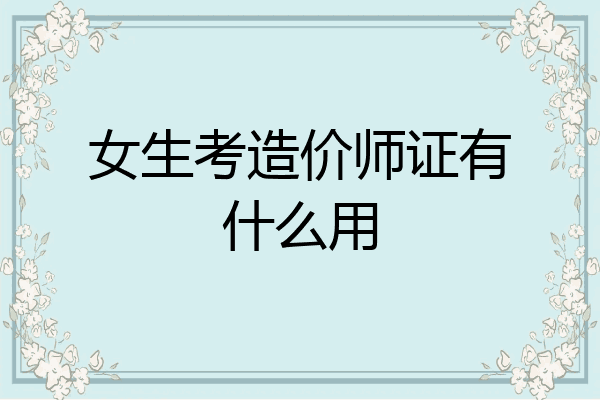 女生考造价师证有什么用