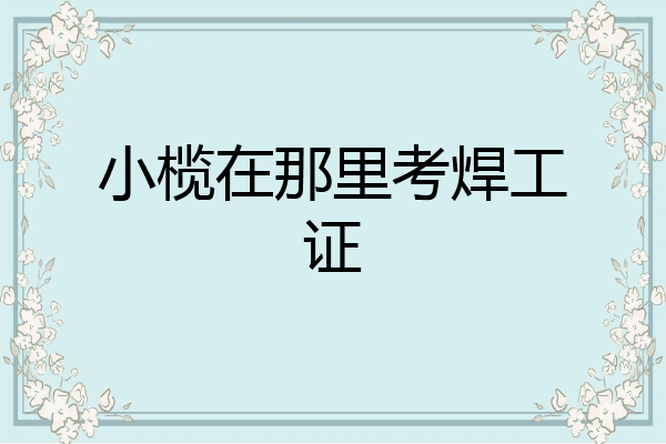 小榄在那里考焊工证