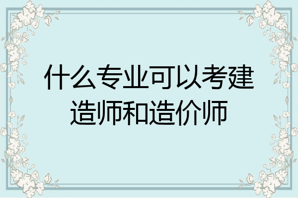什么专业可以考建造师和造价师