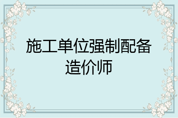 施工单位强制配备造价师
