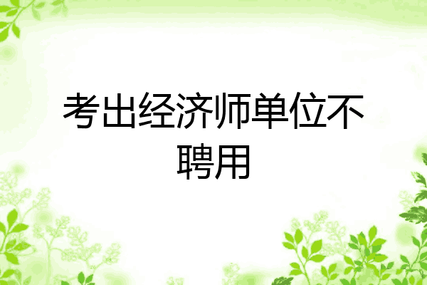 考出经济师单位不聘用