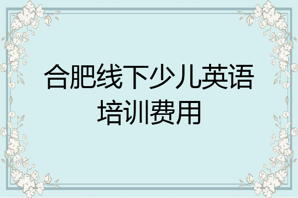 合肥线下少儿英语培训费用