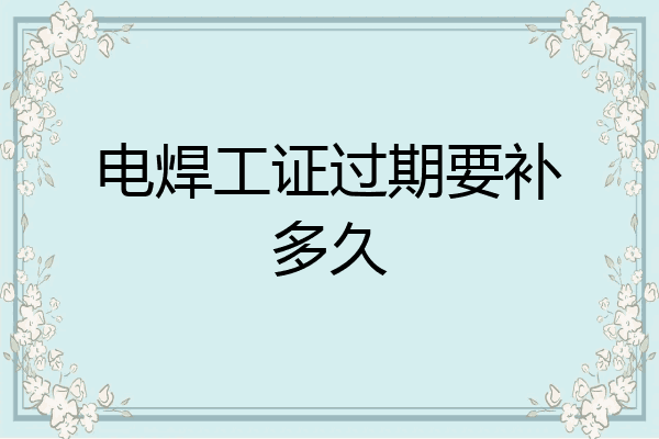 电焊工证过期要补多久