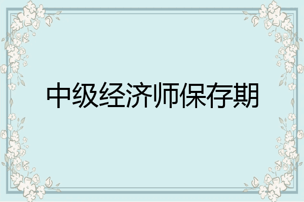 中级经济师保存期