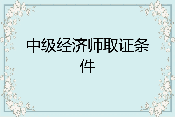 中级经济师取证条件