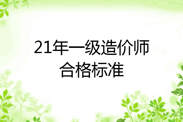 21年一级造价师合格标准