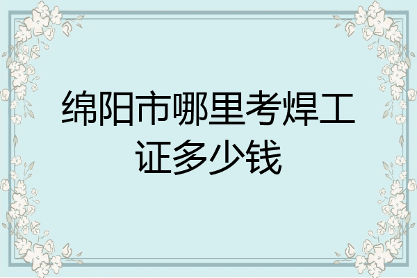 绵阳市哪里考焊工证多少钱