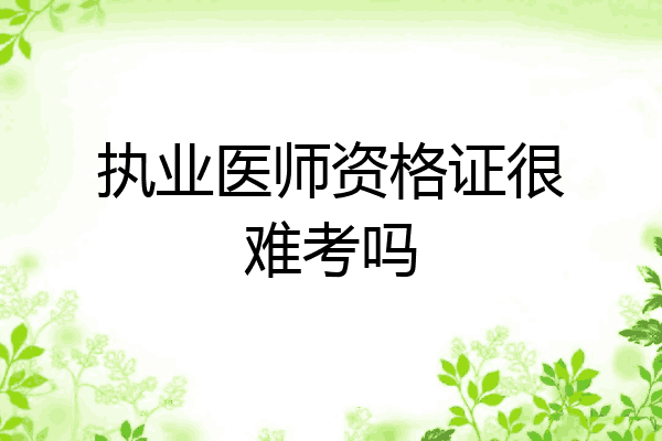执业医师资格证很难考吗