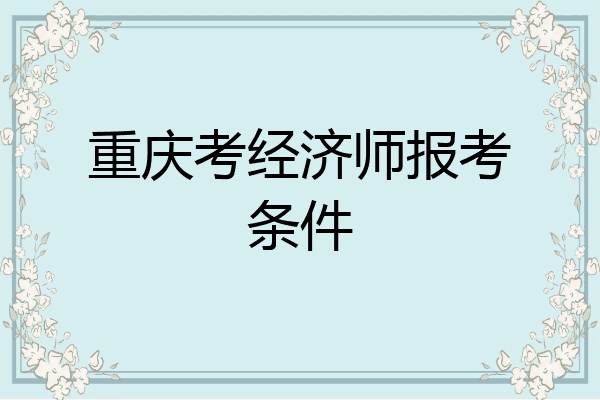重庆考经济师报考条件