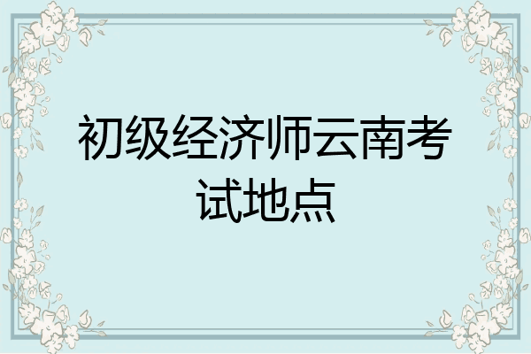 初级经济师云南考试地点