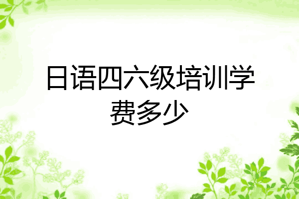 日语四六级培训学费多少