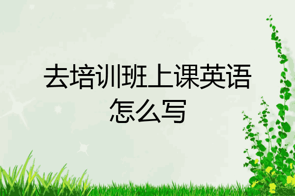 去培训班上课英语怎么写
