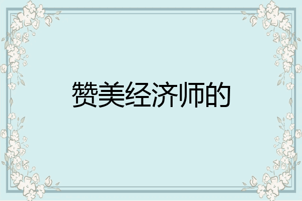 赞美经济师的