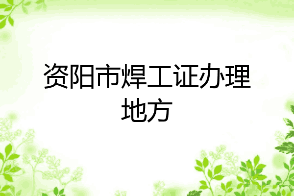 资阳市焊工证办理地方