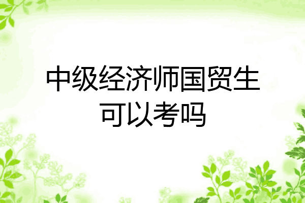 中级经济师国贸生可以考吗