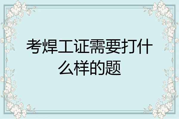 考焊工证需要打什么样的题