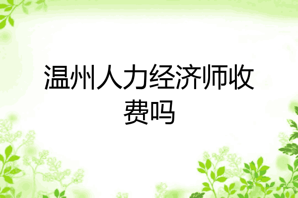 温州人力经济师收费吗