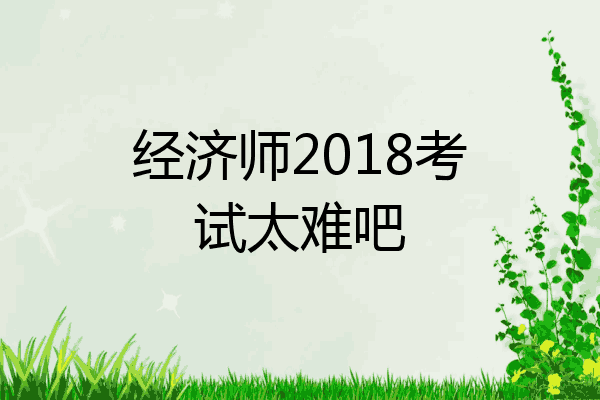 经济师2018考试太难吧