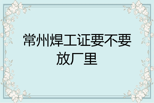 常州焊工证要不要放厂里
