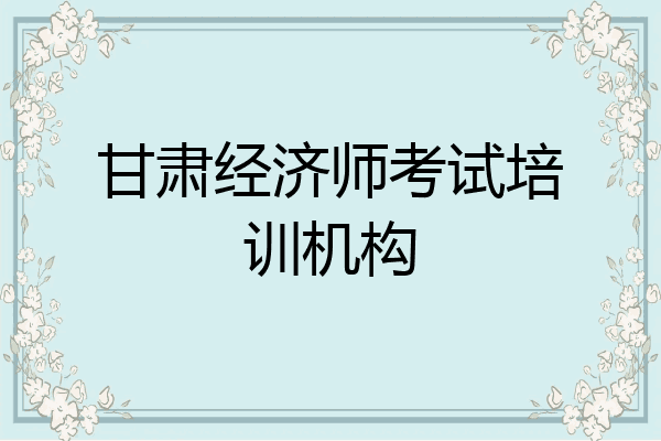 甘肃经济师考试培训机构