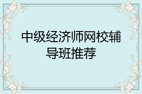 中级经济师网校辅导班推荐