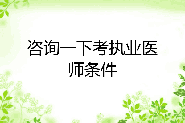 咨询一下考执业医师条件