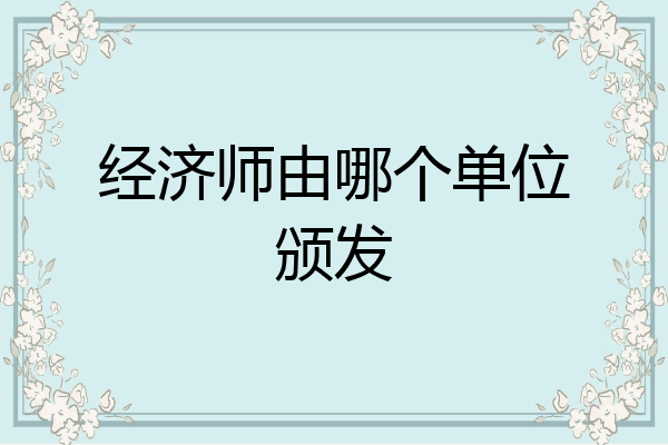 经济师由哪个单位颁发