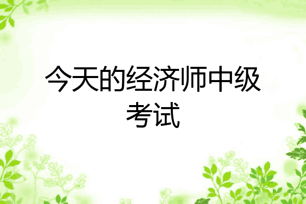 今天的经济师中级考试